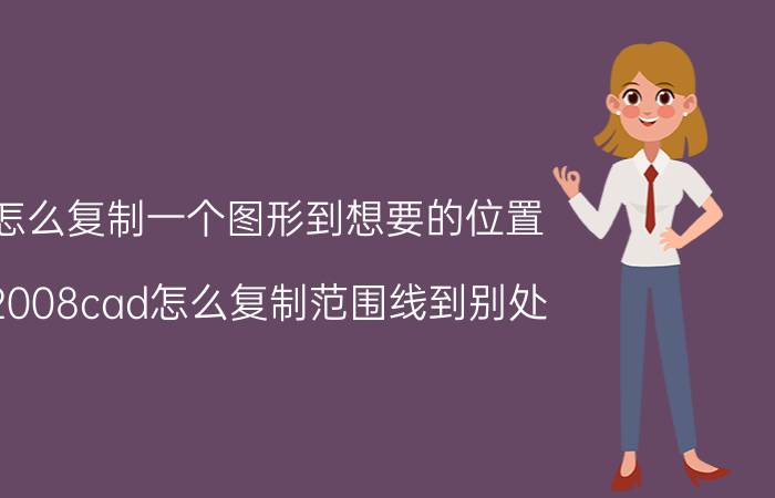 怎么复制一个图形到想要的位置 2008cad怎么复制范围线到别处？